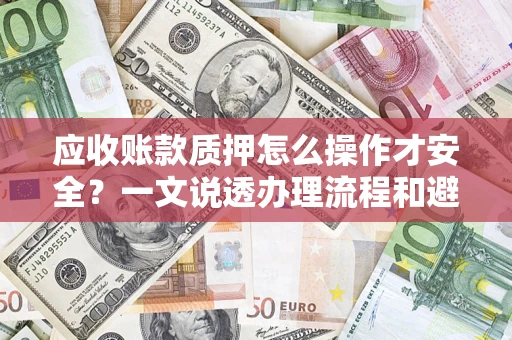 北京应收账款质押怎么操作才安全？一文说透办理流程和避险绝招